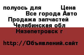 полуось для isuzu › Цена ­ 12 000 - Все города Авто » Продажа запчастей   . Челябинская обл.,Нязепетровск г.